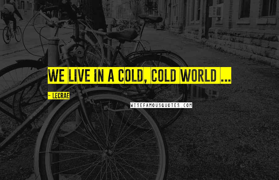 LeCrae Quotes: We live in a cold, cold world ...