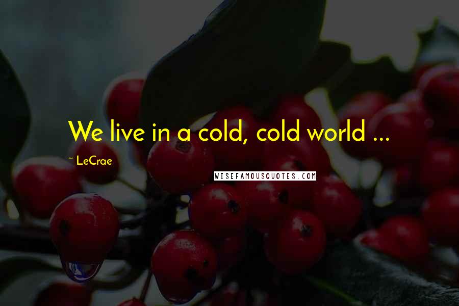 LeCrae Quotes: We live in a cold, cold world ...