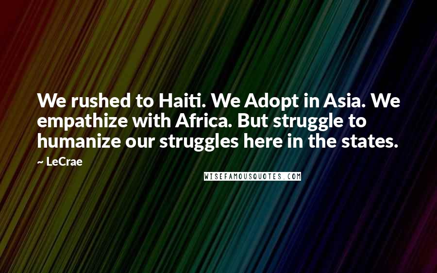 LeCrae Quotes: We rushed to Haiti. We Adopt in Asia. We empathize with Africa. But struggle to humanize our struggles here in the states.