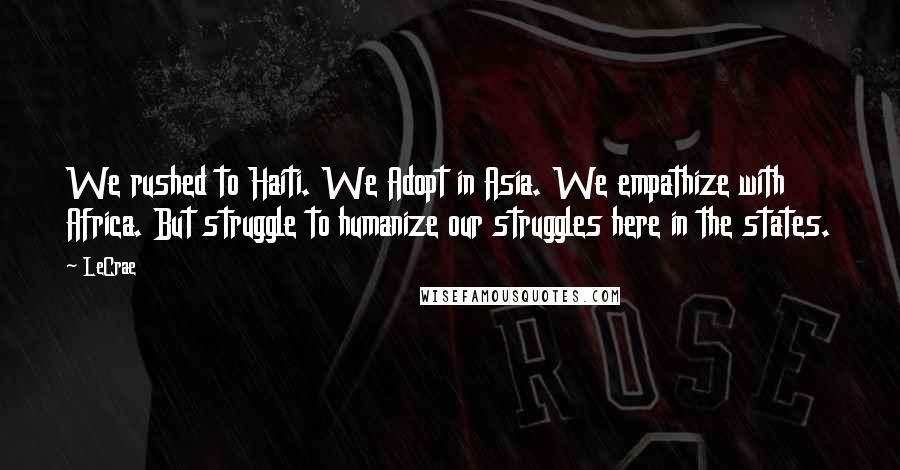 LeCrae Quotes: We rushed to Haiti. We Adopt in Asia. We empathize with Africa. But struggle to humanize our struggles here in the states.