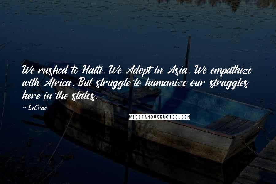 LeCrae Quotes: We rushed to Haiti. We Adopt in Asia. We empathize with Africa. But struggle to humanize our struggles here in the states.