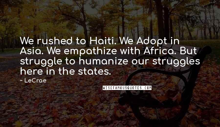 LeCrae Quotes: We rushed to Haiti. We Adopt in Asia. We empathize with Africa. But struggle to humanize our struggles here in the states.