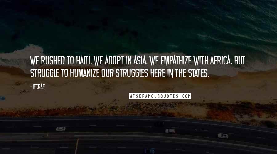 LeCrae Quotes: We rushed to Haiti. We Adopt in Asia. We empathize with Africa. But struggle to humanize our struggles here in the states.