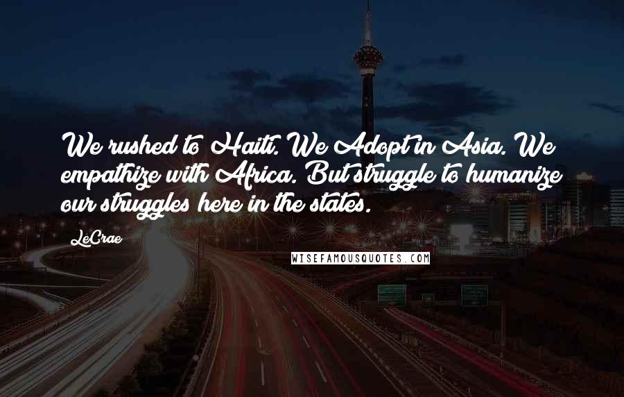 LeCrae Quotes: We rushed to Haiti. We Adopt in Asia. We empathize with Africa. But struggle to humanize our struggles here in the states.