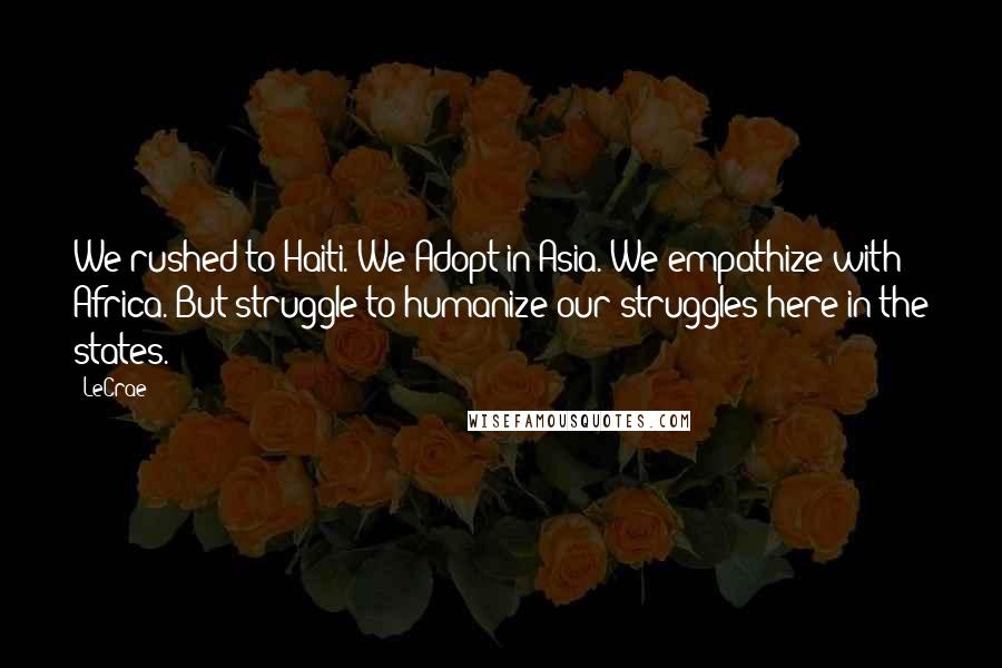 LeCrae Quotes: We rushed to Haiti. We Adopt in Asia. We empathize with Africa. But struggle to humanize our struggles here in the states.