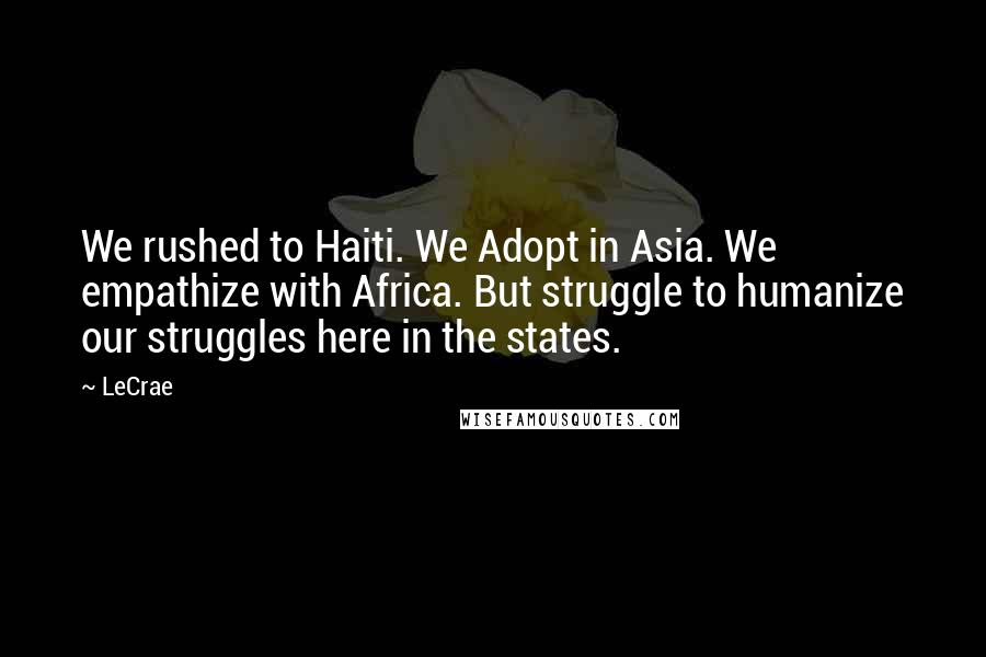 LeCrae Quotes: We rushed to Haiti. We Adopt in Asia. We empathize with Africa. But struggle to humanize our struggles here in the states.