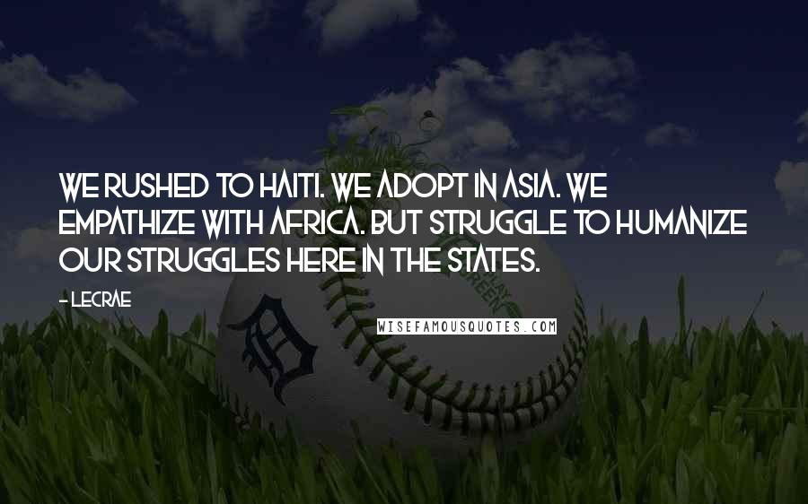 LeCrae Quotes: We rushed to Haiti. We Adopt in Asia. We empathize with Africa. But struggle to humanize our struggles here in the states.