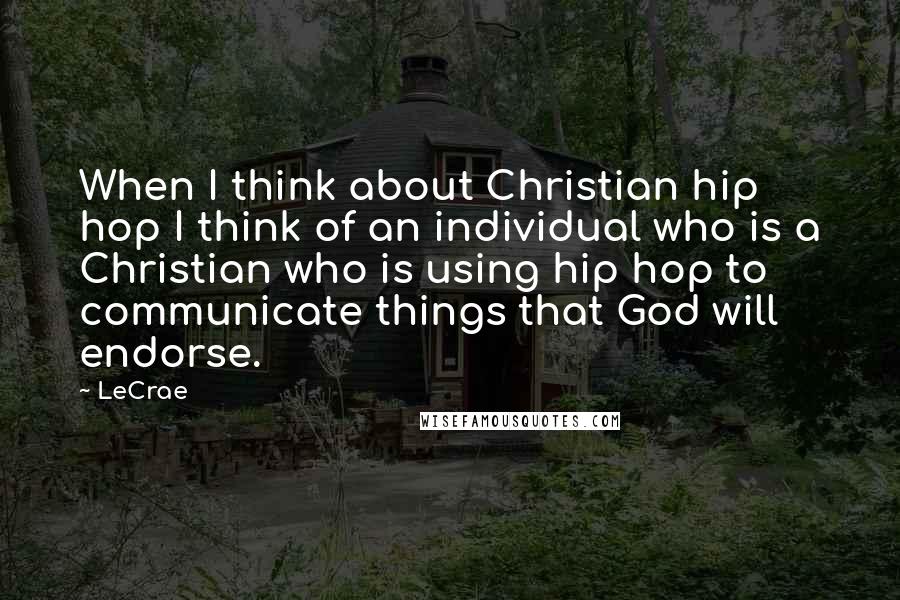 LeCrae Quotes: When I think about Christian hip hop I think of an individual who is a Christian who is using hip hop to communicate things that God will endorse.