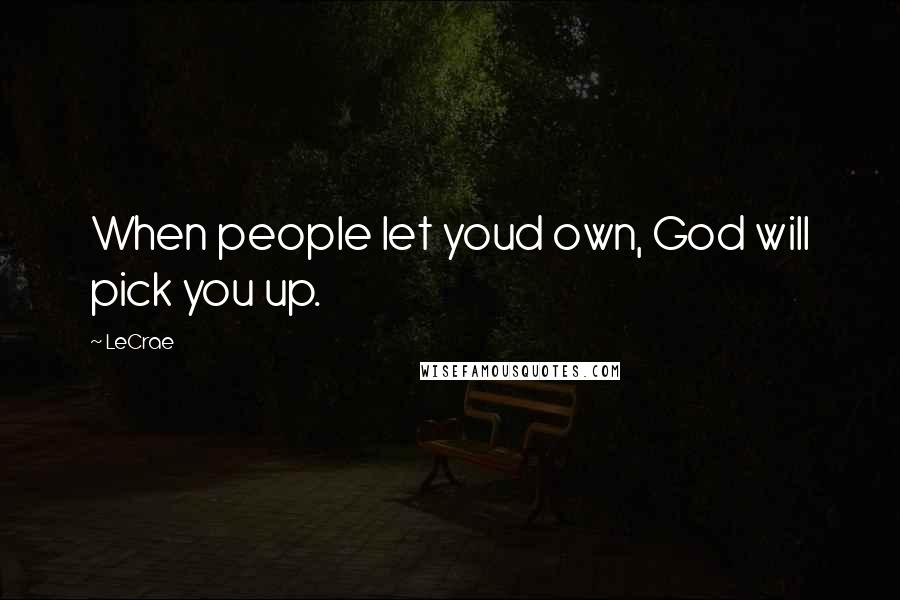 LeCrae Quotes: When people let youd own, God will pick you up.