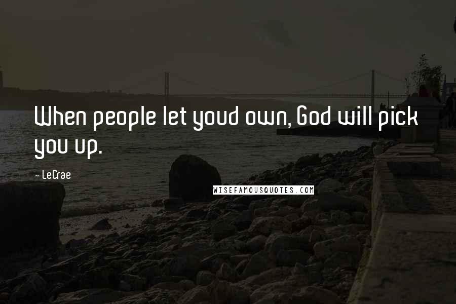 LeCrae Quotes: When people let youd own, God will pick you up.