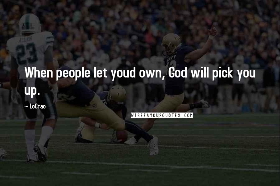 LeCrae Quotes: When people let youd own, God will pick you up.