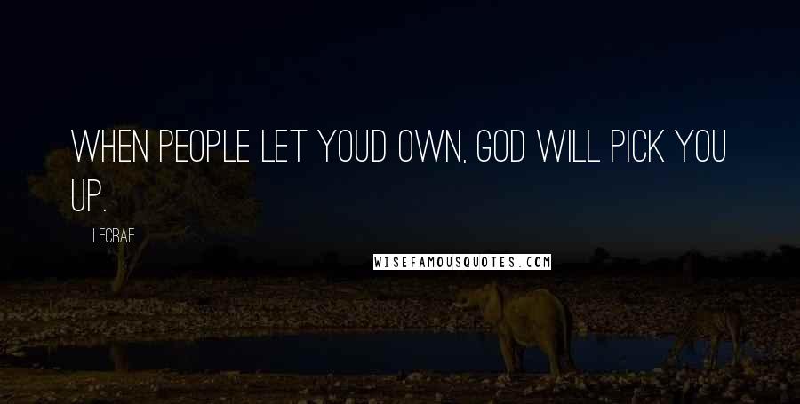 LeCrae Quotes: When people let youd own, God will pick you up.