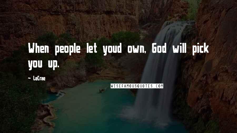 LeCrae Quotes: When people let youd own, God will pick you up.