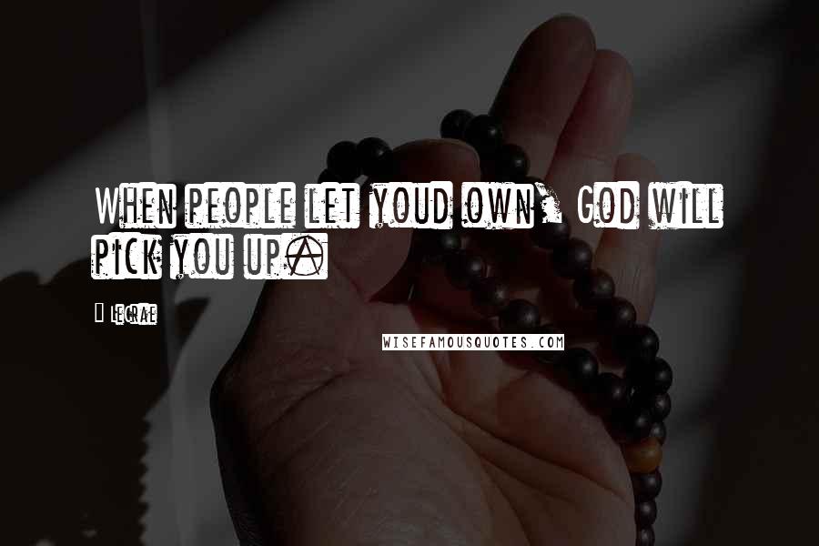 LeCrae Quotes: When people let youd own, God will pick you up.