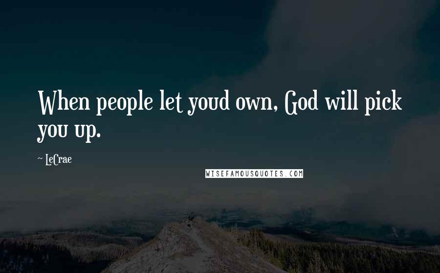 LeCrae Quotes: When people let youd own, God will pick you up.