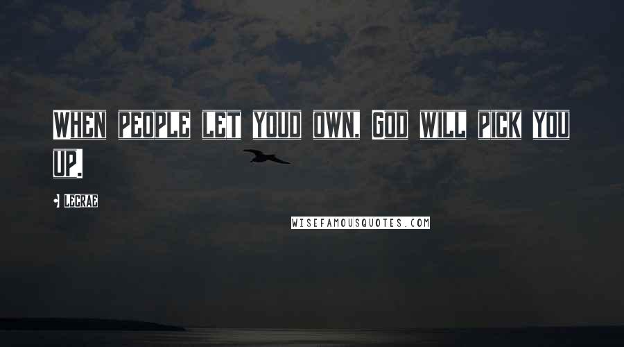 LeCrae Quotes: When people let youd own, God will pick you up.