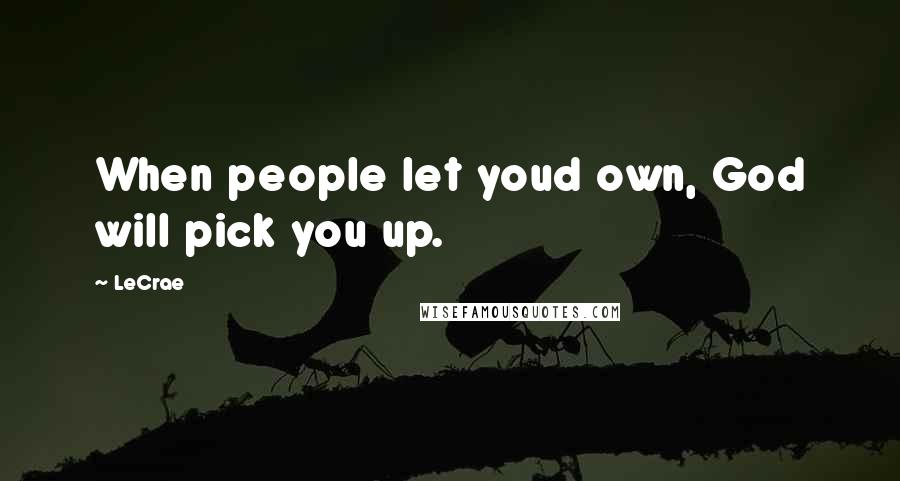 LeCrae Quotes: When people let youd own, God will pick you up.