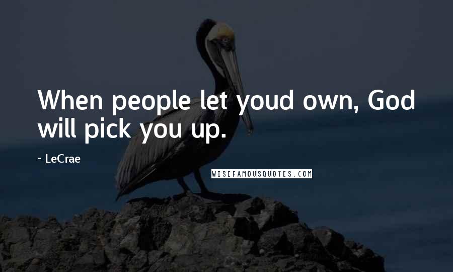 LeCrae Quotes: When people let youd own, God will pick you up.