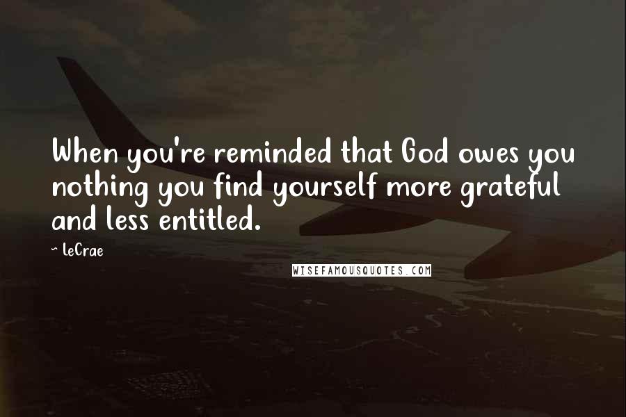 LeCrae Quotes: When you're reminded that God owes you nothing you find yourself more grateful and less entitled.