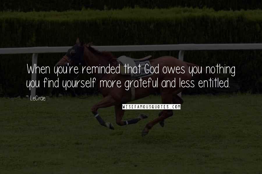 LeCrae Quotes: When you're reminded that God owes you nothing you find yourself more grateful and less entitled.
