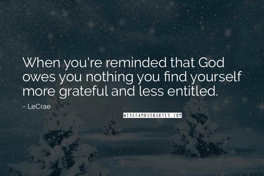 LeCrae Quotes: When you're reminded that God owes you nothing you find yourself more grateful and less entitled.