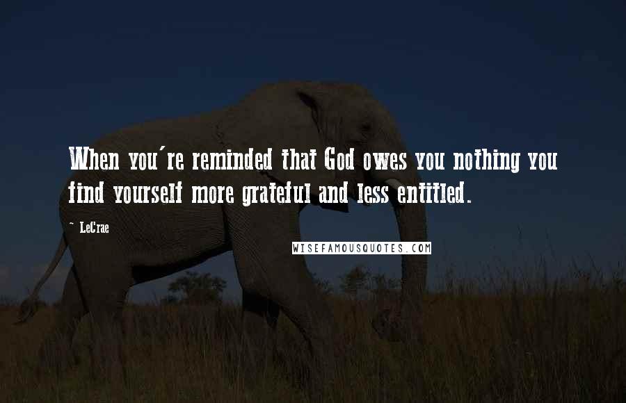 LeCrae Quotes: When you're reminded that God owes you nothing you find yourself more grateful and less entitled.