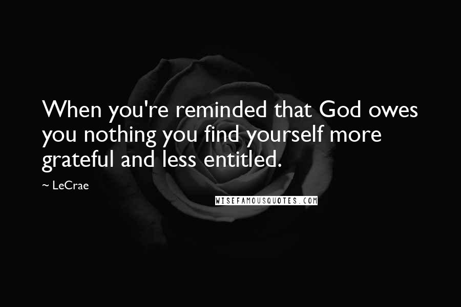 LeCrae Quotes: When you're reminded that God owes you nothing you find yourself more grateful and less entitled.