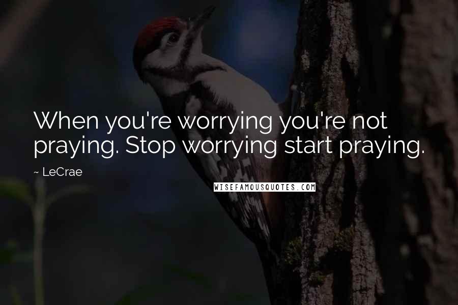 LeCrae Quotes: When you're worrying you're not praying. Stop worrying start praying.