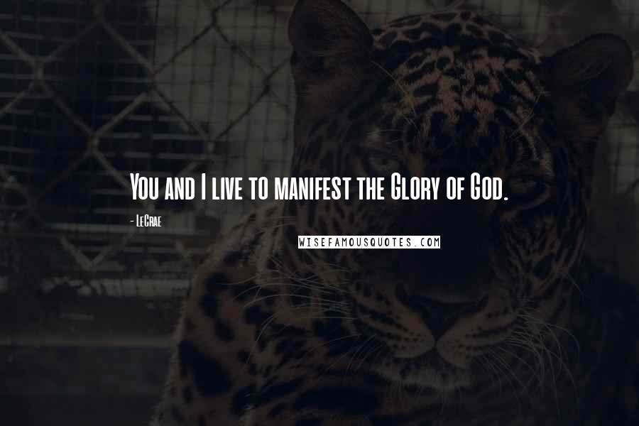 LeCrae Quotes: You and I live to manifest the Glory of God.