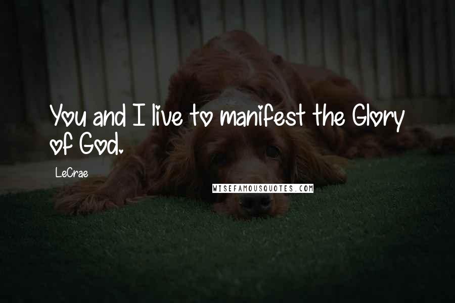 LeCrae Quotes: You and I live to manifest the Glory of God.