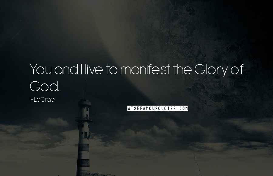 LeCrae Quotes: You and I live to manifest the Glory of God.