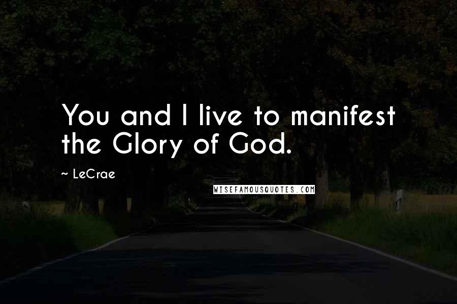 LeCrae Quotes: You and I live to manifest the Glory of God.