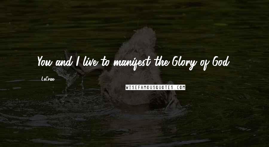 LeCrae Quotes: You and I live to manifest the Glory of God.