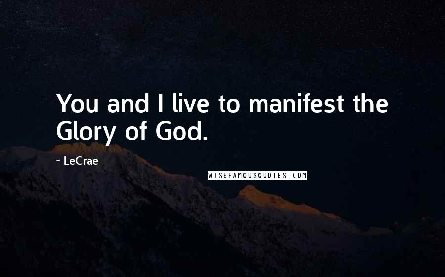 LeCrae Quotes: You and I live to manifest the Glory of God.
