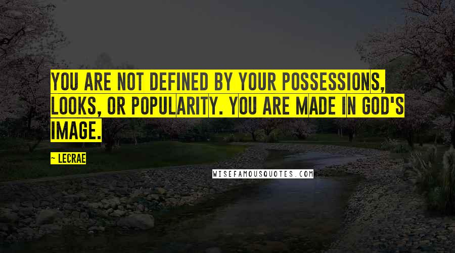 LeCrae Quotes: You are not defined by your possessions, looks, or popularity. You are made in God's image.