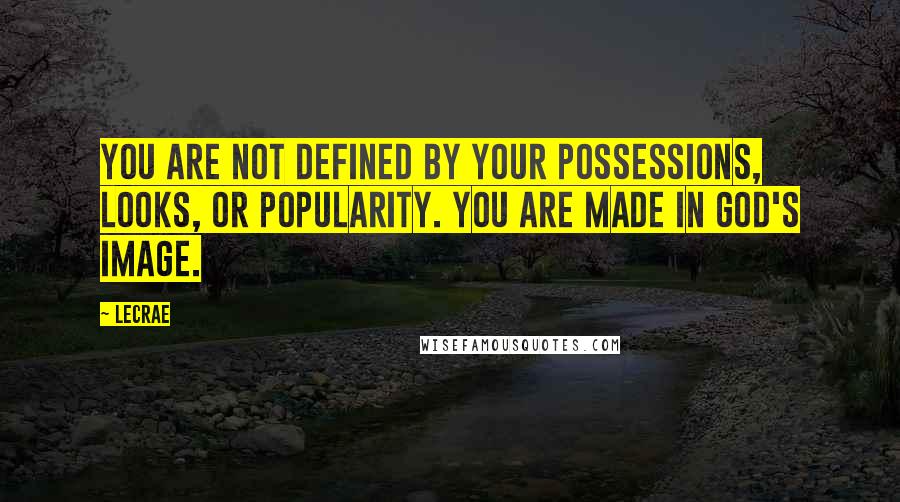 LeCrae Quotes: You are not defined by your possessions, looks, or popularity. You are made in God's image.