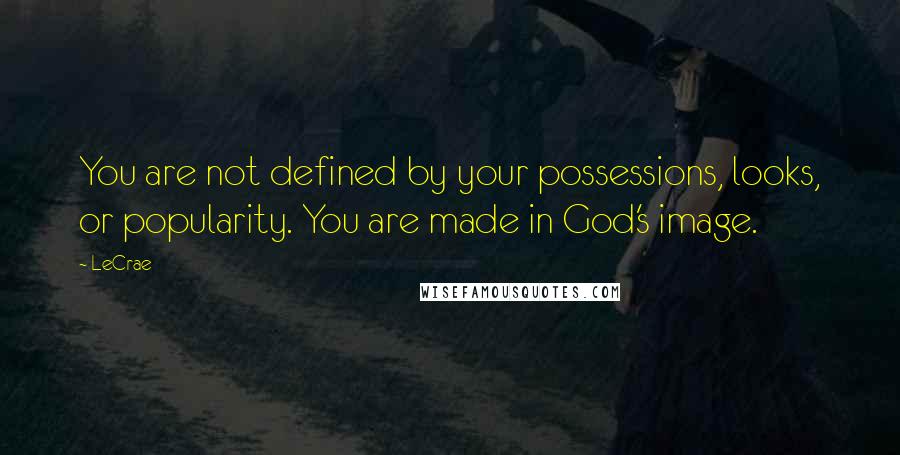 LeCrae Quotes: You are not defined by your possessions, looks, or popularity. You are made in God's image.