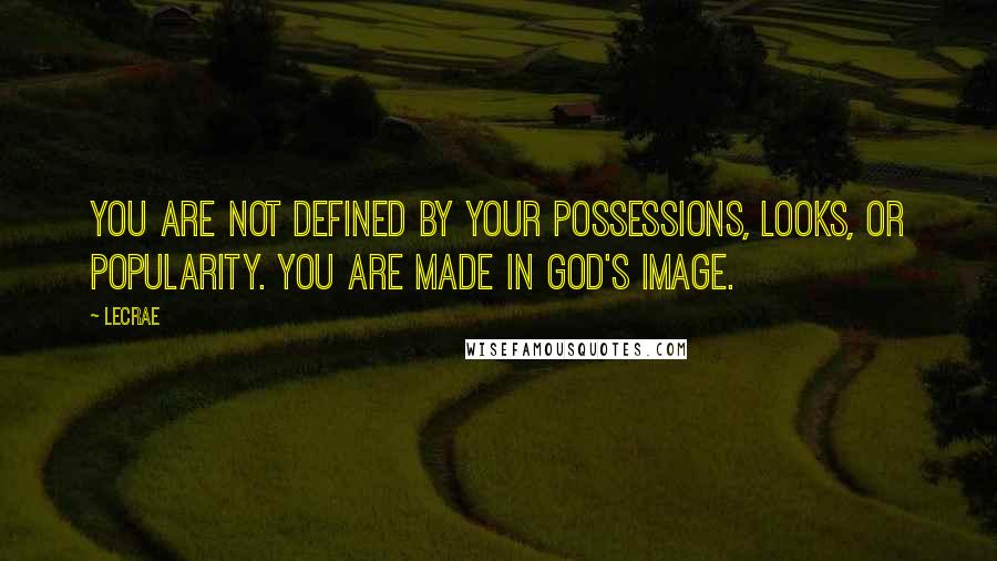 LeCrae Quotes: You are not defined by your possessions, looks, or popularity. You are made in God's image.