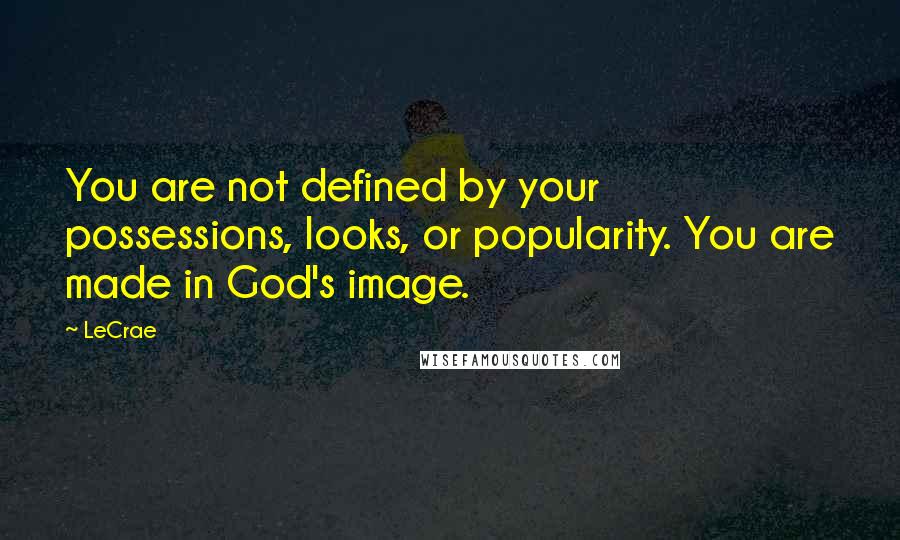 LeCrae Quotes: You are not defined by your possessions, looks, or popularity. You are made in God's image.