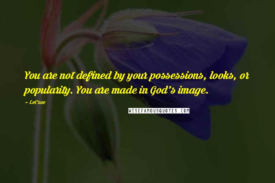 LeCrae Quotes: You are not defined by your possessions, looks, or popularity. You are made in God's image.