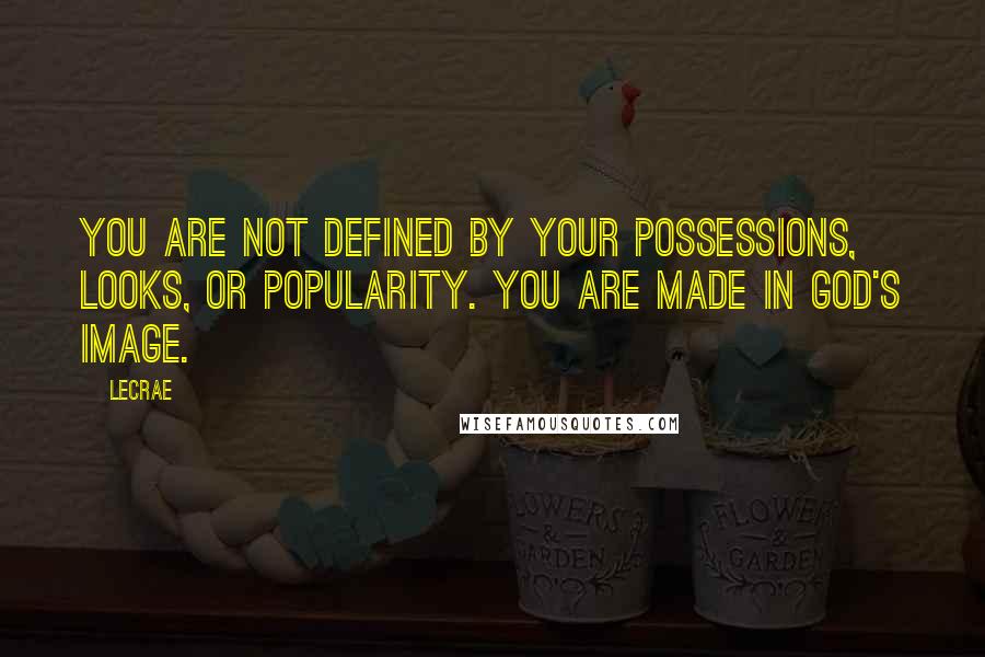 LeCrae Quotes: You are not defined by your possessions, looks, or popularity. You are made in God's image.