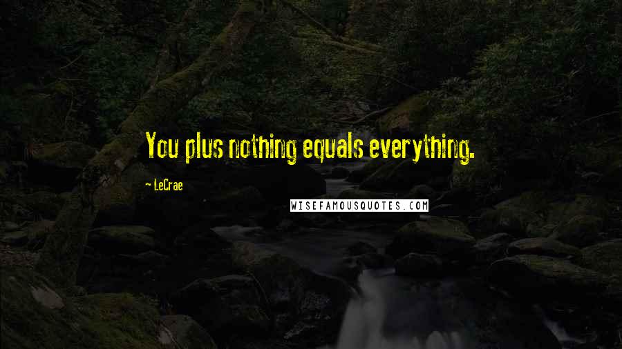 LeCrae Quotes: You plus nothing equals everything.
