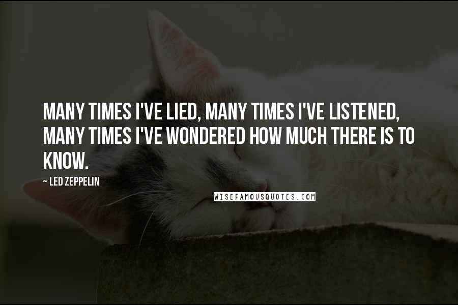 Led Zeppelin Quotes: Many times I've lied, many times I've listened, many times I've wondered how much there is to know.