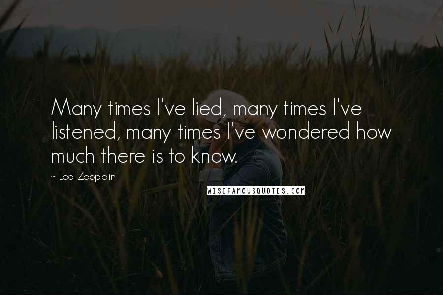 Led Zeppelin Quotes: Many times I've lied, many times I've listened, many times I've wondered how much there is to know.