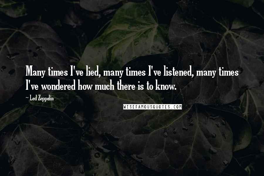 Led Zeppelin Quotes: Many times I've lied, many times I've listened, many times I've wondered how much there is to know.