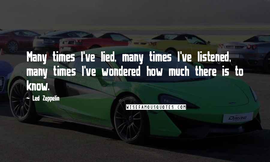 Led Zeppelin Quotes: Many times I've lied, many times I've listened, many times I've wondered how much there is to know.