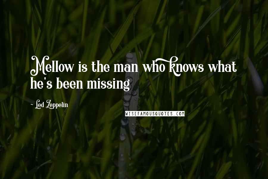 Led Zeppelin Quotes: Mellow is the man who knows what he's been missing