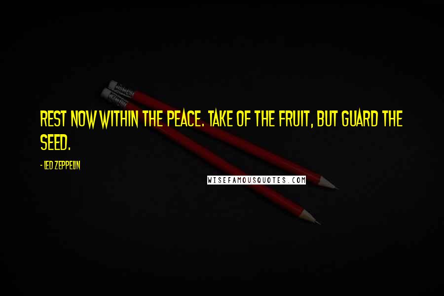 Led Zeppelin Quotes: Rest now within the peace. Take of the fruit, but guard the seed.