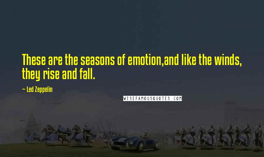 Led Zeppelin Quotes: These are the seasons of emotion,and like the winds, they rise and fall.