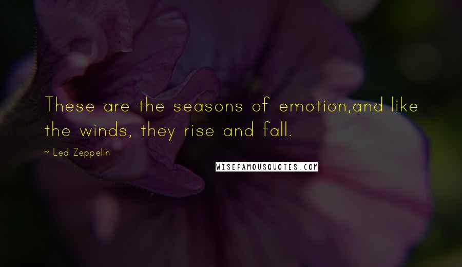 Led Zeppelin Quotes: These are the seasons of emotion,and like the winds, they rise and fall.